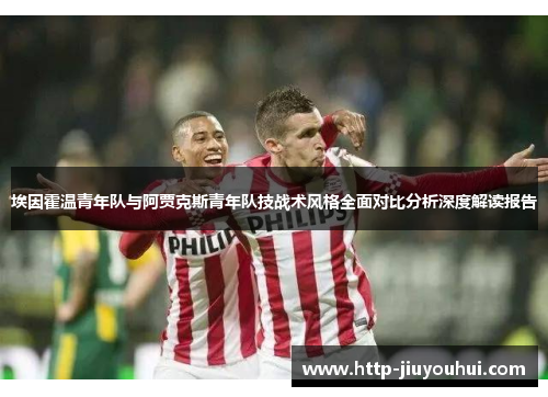 埃因霍温青年队与阿贾克斯青年队技战术风格全面对比分析深度解读报告